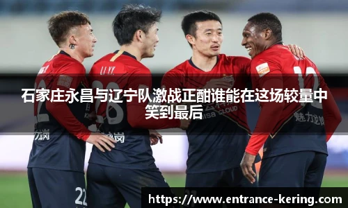 石家庄永昌与辽宁队激战正酣谁能在这场较量中笑到最后