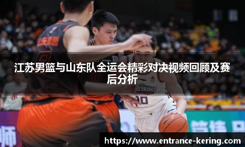 江苏男篮与山东队全运会精彩对决视频回顾及赛后分析