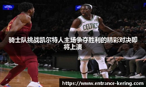 骑士队挑战凯尔特人主场争夺胜利的精彩对决即将上演